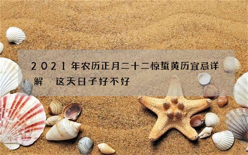 2021年农历正月二十二惊蜇黄历宜忌详解 这天日子好不好